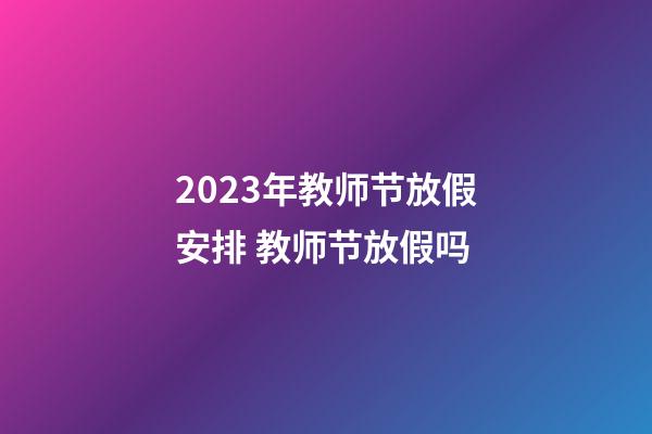 2023年教师节放假安排 教师节放假吗